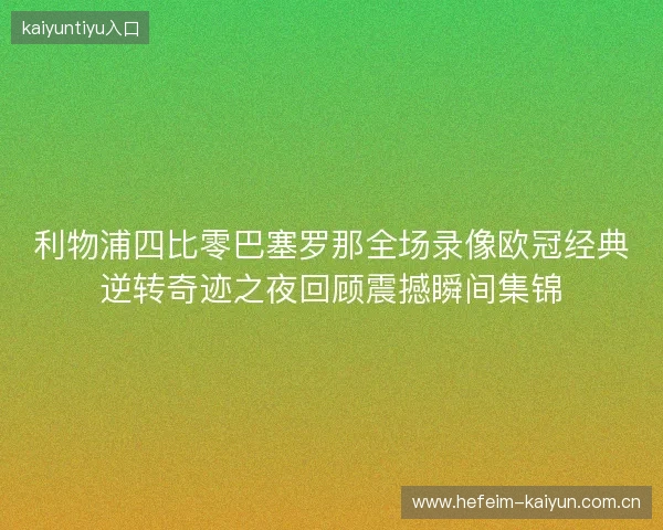 利物浦四比零巴塞罗那全场录像欧冠经典逆转奇迹之夜回顾震撼瞬间集锦