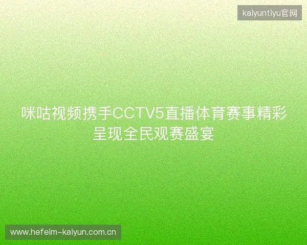 咪咕视频携手CCTV5直播体育赛事精彩呈现全民观赛盛宴