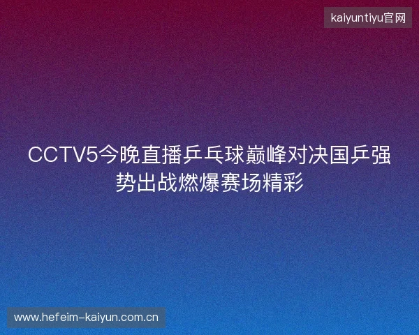 CCTV5今晚直播乒乓球巅峰对决国乒强势出战燃爆赛场精彩