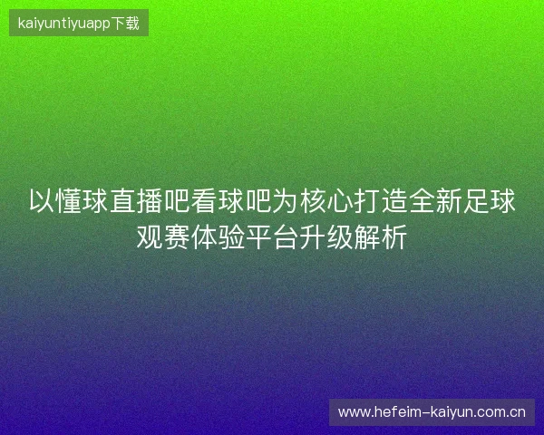 以懂球直播吧看球吧为核心打造全新足球观赛体验平台升级解析