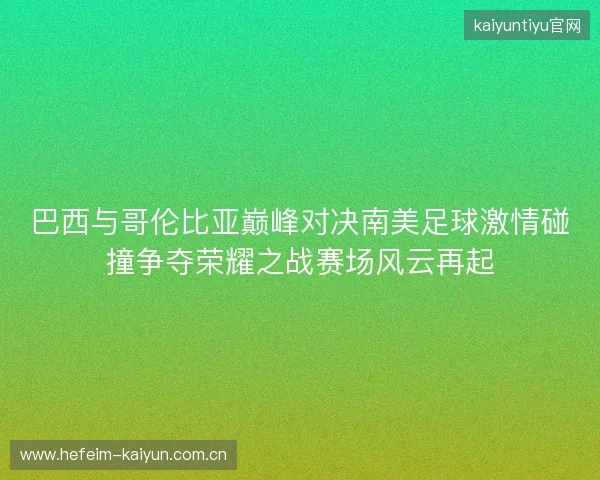 巴西与哥伦比亚巅峰对决南美足球激情碰撞争夺荣耀之战赛场风云再起