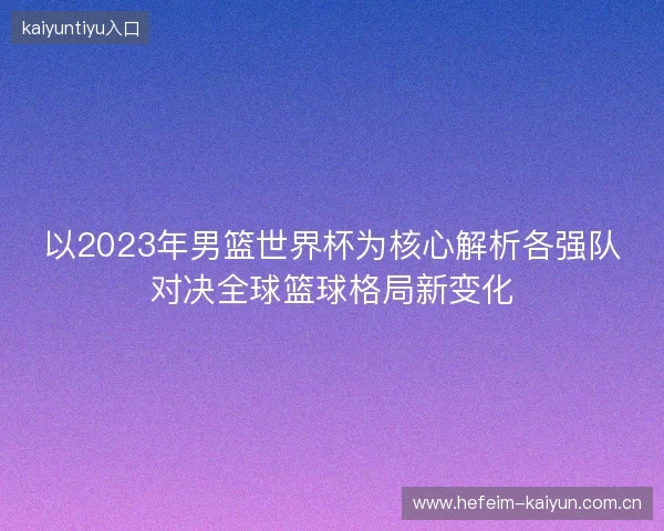以2023年男篮世界杯为核心解析各强队对决全球篮球格局新变化