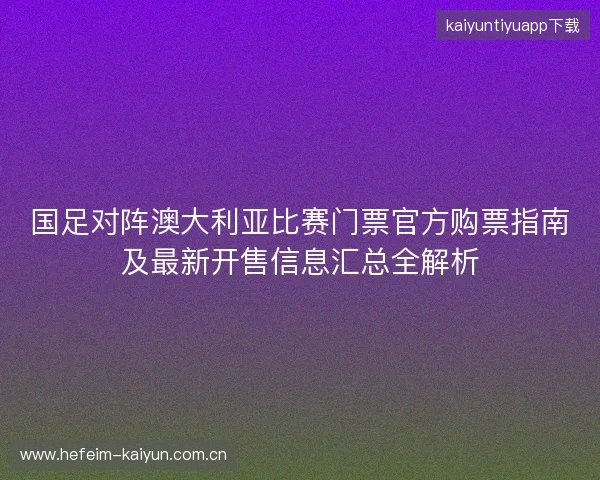 国足对阵澳大利亚比赛门票官方购票指南及最新开售信息汇总全解析