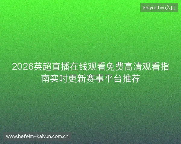 2026英超直播在线观看免费高清观看指南实时更新赛事平台推荐
