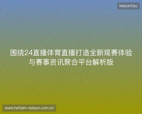 围绕24直播体育直播打造全新观赛体验与赛事资讯聚合平台解析版 围绕24直播体育直播打造全新观赛体验与赛事资讯聚合平台解析版
