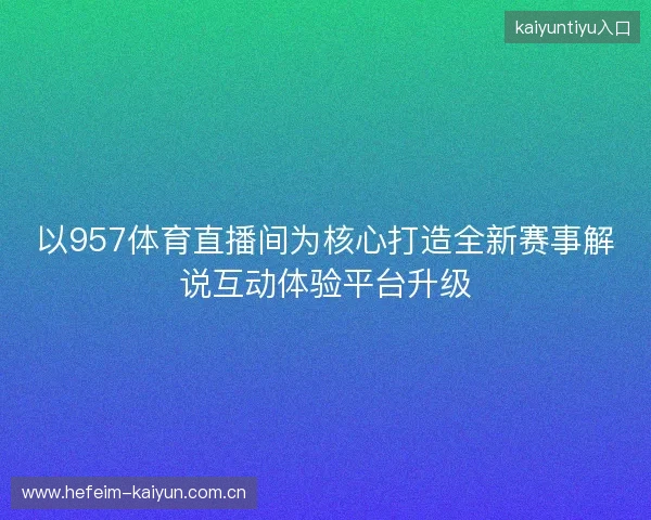 以957体育直播间为核心打造全新赛事解说互动体验平台升级