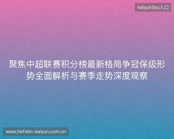聚焦中超联赛积分榜最新格局争冠保级形势全面解析与赛季走势深度观察