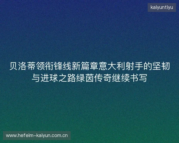 贝洛蒂领衔锋线新篇章意大利射手的坚韧与进球之路绿茵传奇继续书写