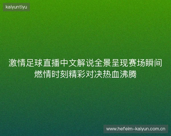 激情足球直播中文解说全景呈现赛场瞬间燃情时刻精彩对决热血沸腾 激情足球直播中文解说全景呈现赛场瞬间燃情时刻精彩对决热血沸腾
