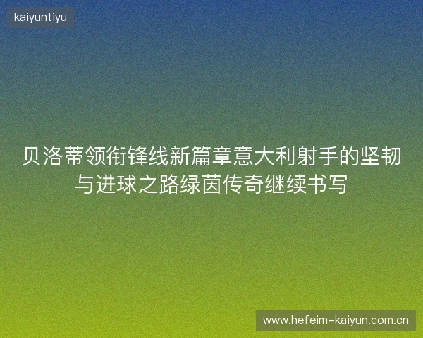 贝洛蒂领衔锋线新篇章意大利射手的坚韧与进球之路绿茵传奇继续书写