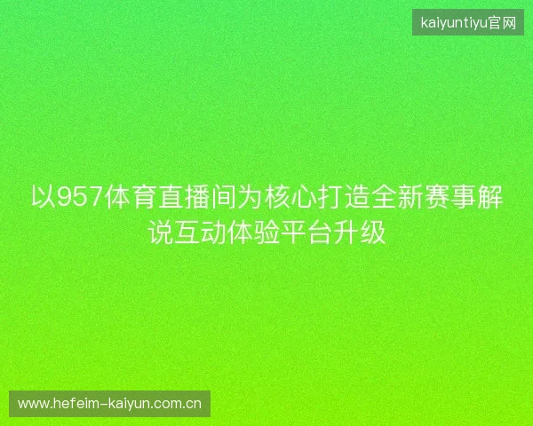 以957体育直播间为核心打造全新赛事解说互动体验平台升级
