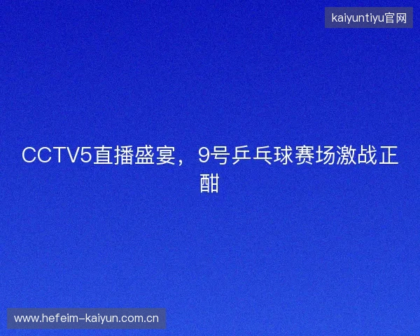 CCTV5直播盛宴，9号乒乓球赛场激战正酣