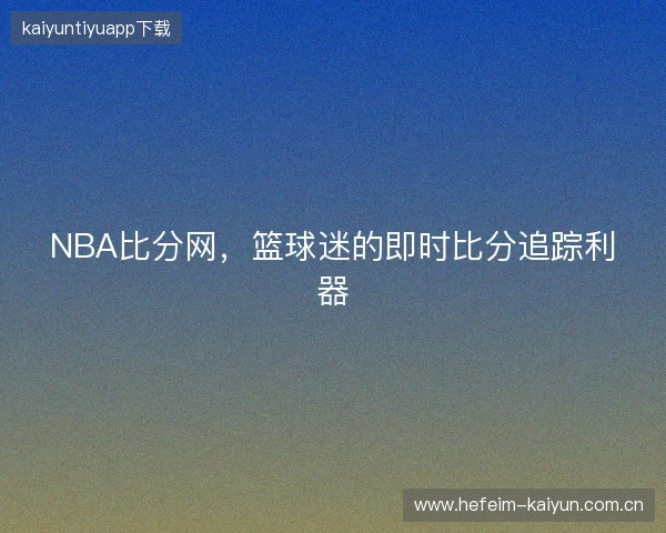 NBA比分网，篮球迷的即时比分追踪利器