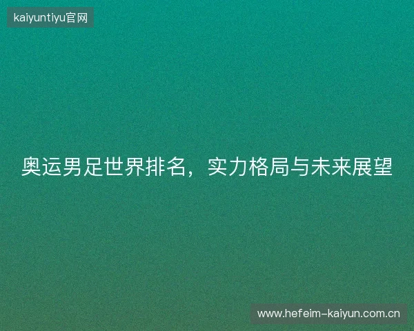 奥运男足世界排名，实力格局与未来展望